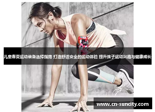 儿童春夏运动装备选择指南 打造舒适安全的运动体验 提升孩子运动兴趣与健康成长